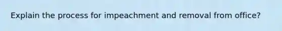 Explain the process for impeachment and removal from office?