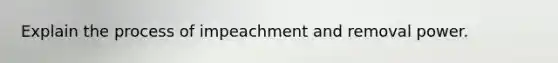 Explain the process of impeachment and removal power.