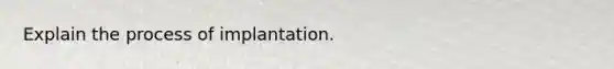 Explain the process of implantation.