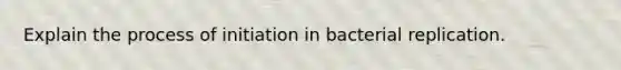 Explain the process of initiation in bacterial replication.