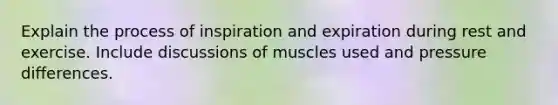 Explain the process of inspiration and expiration during rest and exercise. Include discussions of muscles used and pressure differences.