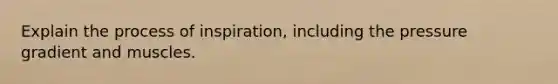 Explain the process of inspiration, including the pressure gradient and muscles.