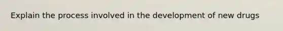 Explain the process involved in the development of new drugs