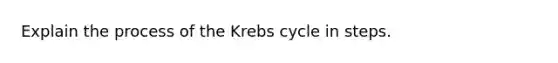 Explain the process of the Krebs cycle in steps.