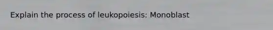 Explain the process of leukopoiesis: Monoblast