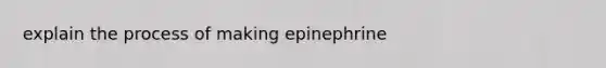 explain the process of making epinephrine