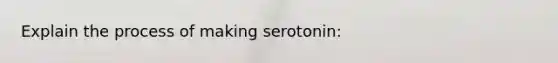 Explain the process of making serotonin: