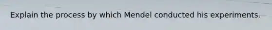 Explain the process by which Mendel conducted his experiments.