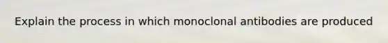 Explain the process in which monoclonal antibodies are produced