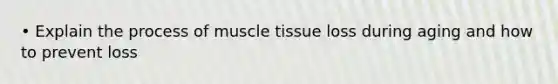 • Explain the process of <a href='https://www.questionai.com/knowledge/kMDq0yZc0j-muscle-tissue' class='anchor-knowledge'>muscle tissue</a> loss during aging and how to prevent loss