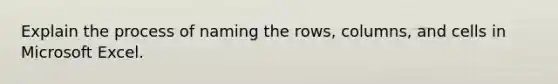 Explain the process of naming the rows, columns, and cells in Microsoft Excel.