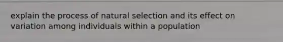 explain the process of natural selection and its effect on variation among individuals within a population