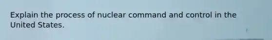 Explain the process of nuclear command and control in the United States.