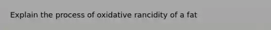 Explain the process of oxidative rancidity of a fat