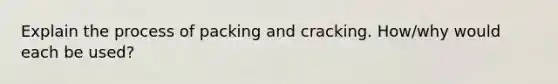 Explain the process of packing and cracking. How/why would each be used?