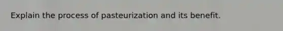 Explain the process of pasteurization and its benefit.