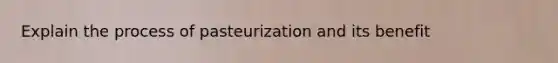 Explain the process of pasteurization and its benefit