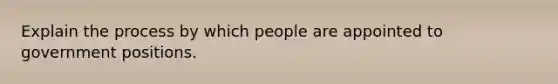 Explain the process by which people are appointed to government positions.