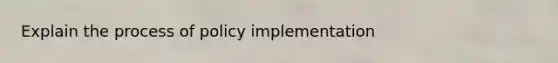 Explain the process of policy implementation