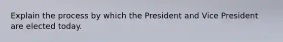 Explain the process by which the President and Vice President are elected today.