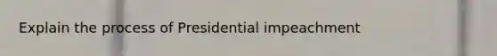 Explain the process of Presidential impeachment