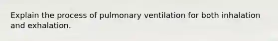 Explain the process of pulmonary ventilation for both inhalation and exhalation.