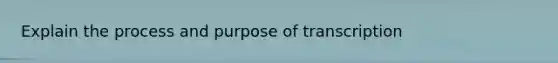 Explain the process and purpose of transcription