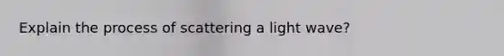 Explain the process of scattering a light wave?