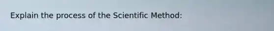 Explain the process of the Scientific Method: