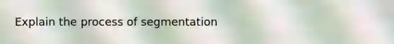 Explain the process of segmentation