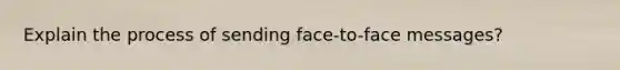 Explain the process of sending face-to-face messages?