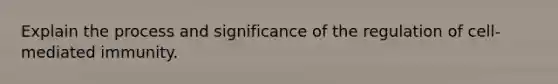 Explain the process and significance of the regulation of cell-mediated immunity.