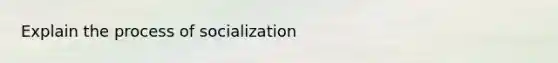 Explain the process of socialization