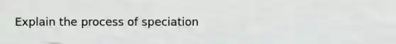 Explain the process of speciation