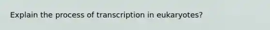 Explain the process of transcription in eukaryotes?