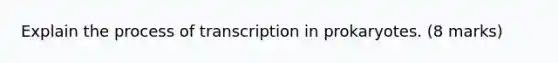 Explain the process of <a href='https://www.questionai.com/knowledge/krSNCrF0wC-transcription-in-prokaryotes' class='anchor-knowledge'>transcription in prokaryotes</a>. (8 marks)