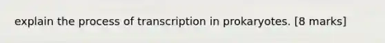 explain the process of <a href='https://www.questionai.com/knowledge/krSNCrF0wC-transcription-in-prokaryotes' class='anchor-knowledge'>transcription in prokaryotes</a>. [8 marks]