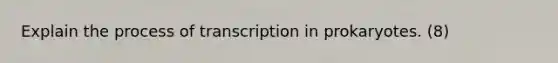 Explain the process of transcription in prokaryotes. (8)