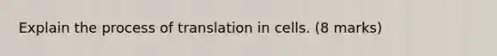 Explain the process of translation in cells. (8 marks)