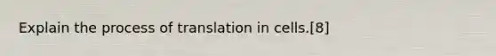 Explain the process of translation in cells.[8]