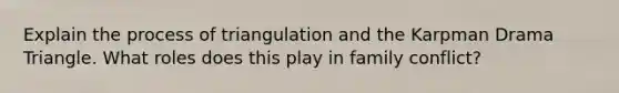 Explain the process of triangulation and the Karpman Drama Triangle. What roles does this play in family conflict?