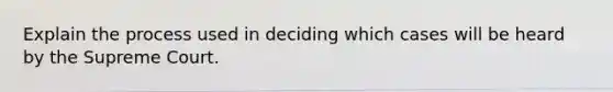 Explain the process used in deciding which cases will be heard by the Supreme Court.