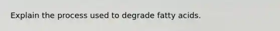 Explain the process used to degrade fatty acids.