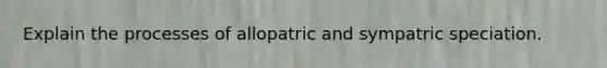 Explain the processes of allopatric and sympatric speciation.