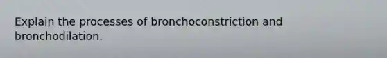 Explain the processes of bronchoconstriction and bronchodilation.