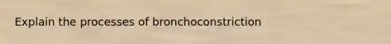 Explain the processes of bronchoconstriction