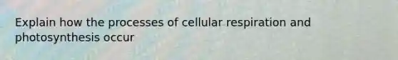 Explain how the processes of cellular respiration and photosynthesis occur