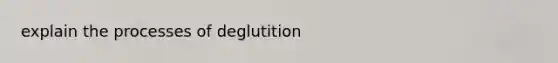 explain the processes of deglutition