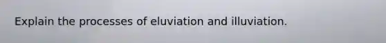 Explain the processes of eluviation and illuviation.