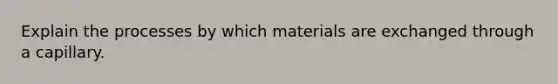 Explain the processes by which materials are exchanged through a capillary.